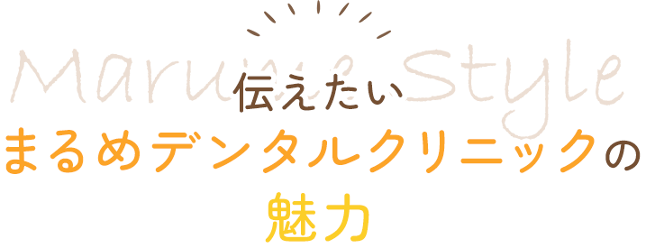 伝えたいまるめデンタルクリニックの魅力